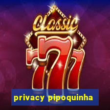 privacy pipoquinha